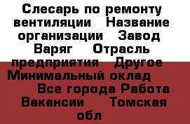 Слесарь по ремонту вентиляции › Название организации ­ Завод "Варяг" › Отрасль предприятия ­ Другое › Минимальный оклад ­ 25 000 - Все города Работа » Вакансии   . Томская обл.